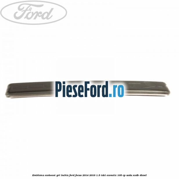 Emblema Ecoboost gri inchis Ford Focus 2014-2018 1.5 TDCi ECOnetic 105 cp AEDA, XXDB diesel