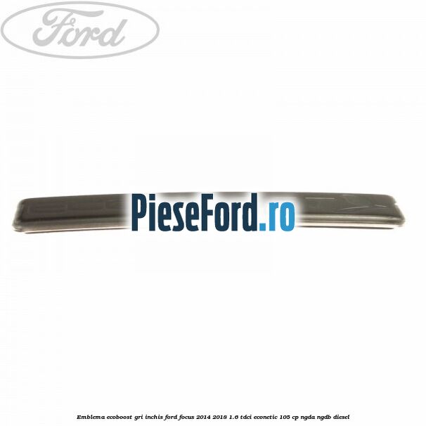 Emblema Ecoboost gri inchis Ford Focus 2014-2018 1.6 TDCi ECOnetic 105 cp Emblema Ecoboost gri inchis Ford Focus 2014-2018 1.6 TDCi ECOnetic 105 cp NGDA, NGDB diesel