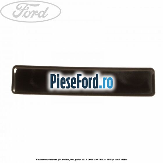 Emblema Ecoboost gri inchis Ford Focus 2014-2018 2.0 TDCi ST 185 cp T8DA diesel