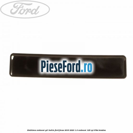 Emblema Ecoboost gri inchis Ford Focus 2019-2023 1.0 EcoBoost 125 cp B7DA benzina