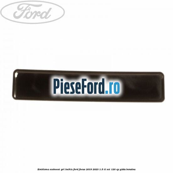 Emblema Ecoboost gri inchis Ford Focus 2019-2023 1.5 Ti-VCT 120 cp Y2DA benzina