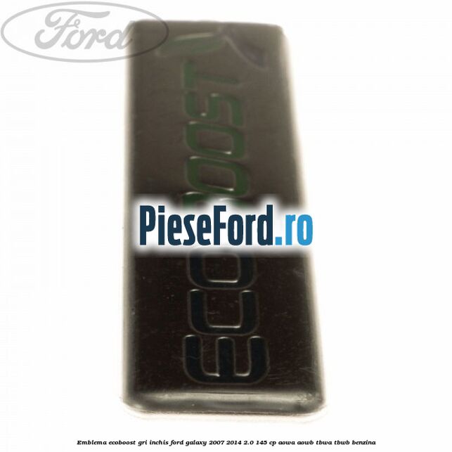 Emblema Ecoboost gri inchis Ford Galaxy 2007-2014 2.0 145 cp AOWA, AOWB, TBWA, TBWB benzina