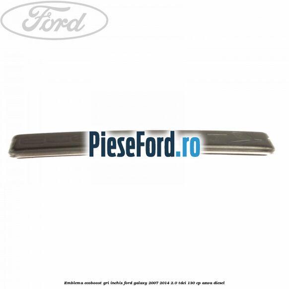 Emblema Ecoboost gri inchis Ford Galaxy 2007-2014 2.0 TDCi 130 cp Emblema Ecoboost gri inchis Ford Galaxy 2007-2014 2.0 TDCi 130 cp AZWA diesel