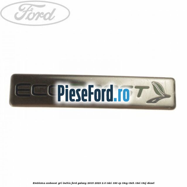 Emblema Ecoboost gri inchis Ford Galaxy 2015-2023 2.0 TDCi 180 cp T8CG, T8CH, T8CI, T8CJ diesel