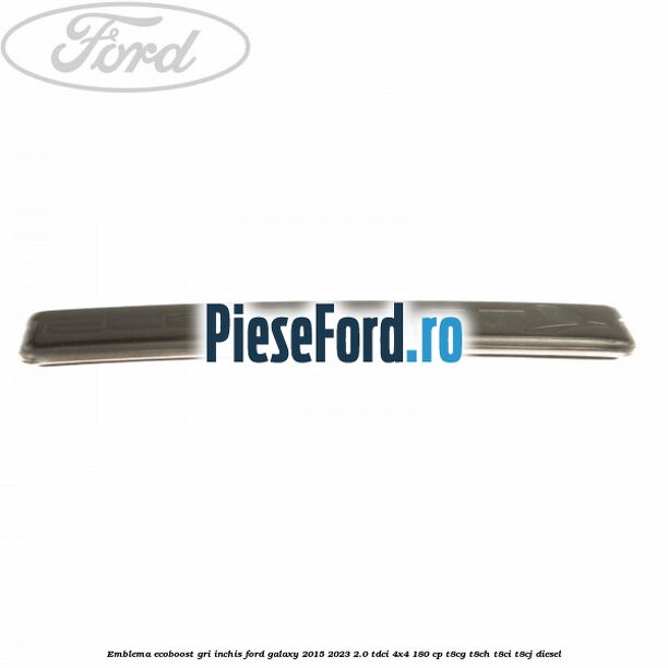 Emblema Ecoboost gri inchis Ford Galaxy 2015-2023 2.0 TDCi 4x4 180 cp Emblema Ecoboost gri inchis Ford Galaxy 2015-2023 2.0 TDCi 4x4 180 cp T8CG, T8CH, T8CI, T8CJ diesel