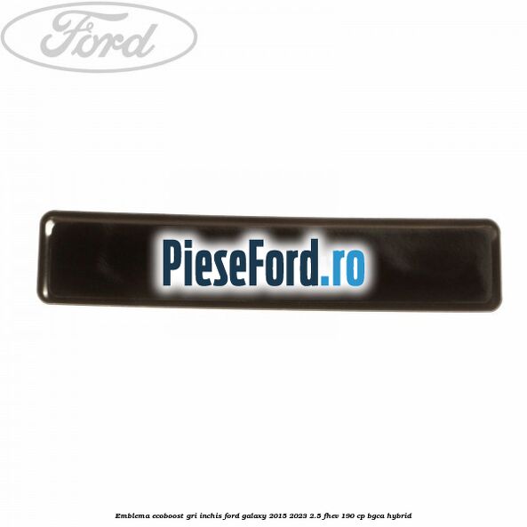 Emblema Ecoboost gri inchis Ford Galaxy 2015-2023 2.5 FHEV 190 cp BGCA hybrid