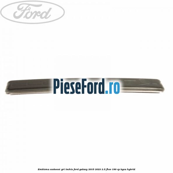 Emblema Ecoboost gri inchis Ford Galaxy 2015-2023 2.5 FHEV 190 cp BGCA hybrid