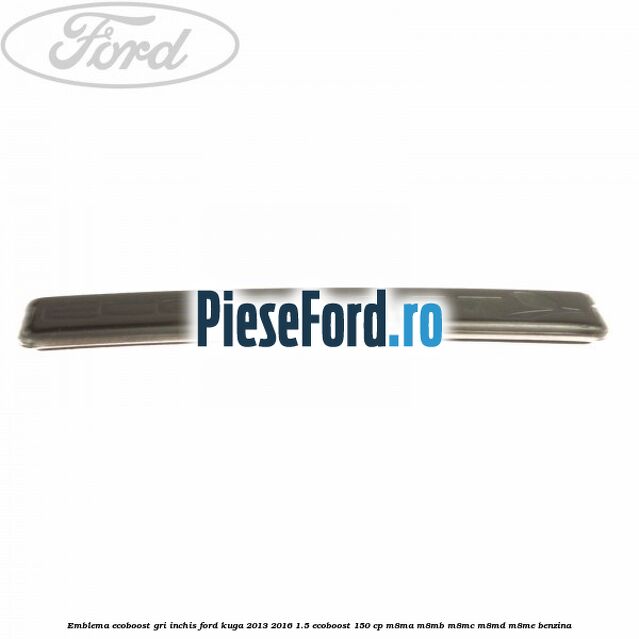 Emblema Ecoboost gri inchis Ford Kuga 2013-2016 1.5 EcoBoost 150 cp M8MA, M8MB, M8MC, M8MD, M8ME benzina