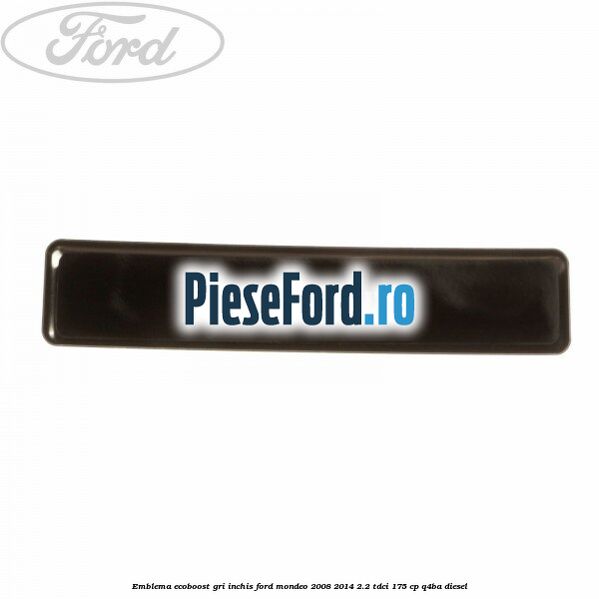 Emblema Ecoboost gri inchis Ford Mondeo 2008-2014 2.2 TDCi 175 cp Q4BA diesel