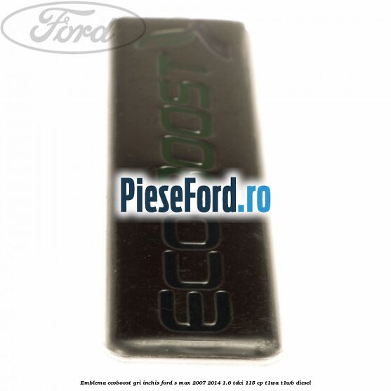 Emblema Ecoboost gri inchis Ford S-Max 2007-2014 1.6 TDCi 115 cp T1WA, T1WB diesel