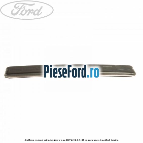 Emblema Ecoboost gri inchis Ford S-Max 2007-2014 2.0 145 cp AOWA, AOWB, TBWA, TBWB benzina