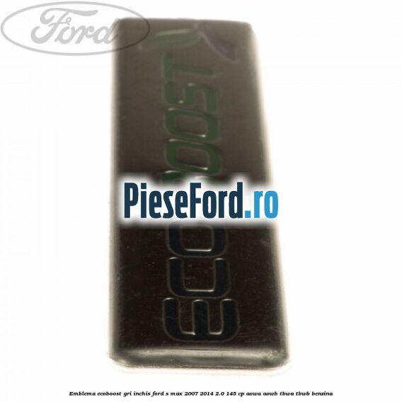 Emblema Ecoboost gri inchis Ford S-Max 2007-2014 2.0 145 cp AOWA, AOWB, TBWA, TBWB benzina