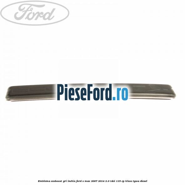 Emblema Ecoboost gri inchis Ford S-Max 2007-2014 2.0 TDCi 115 cp KLWA, TYWA diesel
