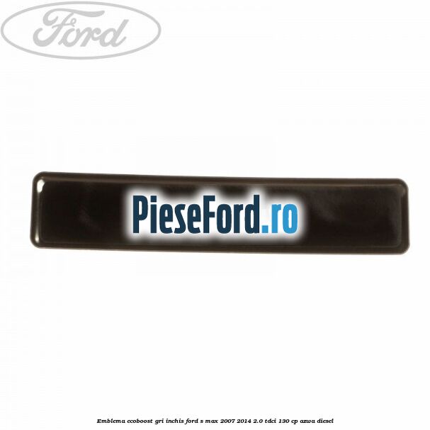 Emblema Ecoboost gri inchis Ford S-Max 2007-2014 2.0 TDCi 130 cp Emblema Ecoboost gri inchis Ford S-Max 2007-2014 2.0 TDCi 130 cp AZWA diesel