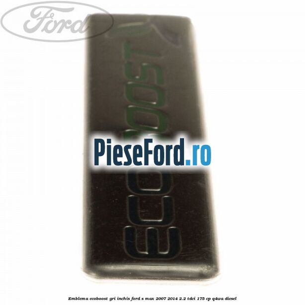 Emblema Ecoboost gri inchis Ford S-Max 2007-2014 2.2 TDCi 175 cp Q4WA diesel