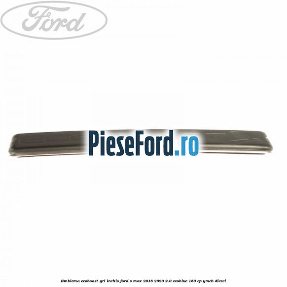Emblema Ecoboost gri inchis Ford S-Max 2015-2023 2.0 EcoBlue 150 cp YMCB diesel