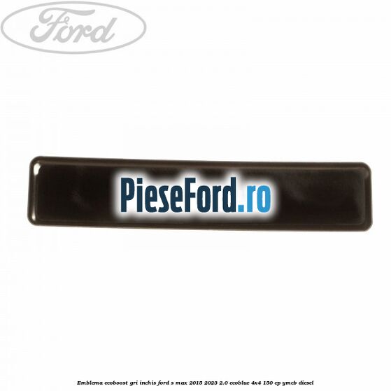 Emblema Ecoboost gri inchis Ford S-Max 2015-2023 2.0 EcoBlue 4x4 150 cp YMCB diesel