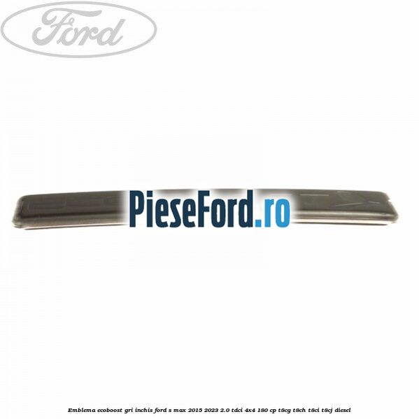Emblema Ecoboost gri inchis Ford S-Max 2015-2023 2.0 TDCi 4x4 180 cp Emblema Ecoboost gri inchis Ford S-Max 2015-2023 2.0 TDCi 4x4 180 cp T8CG, T8CH, T8CI, T8CJ diesel