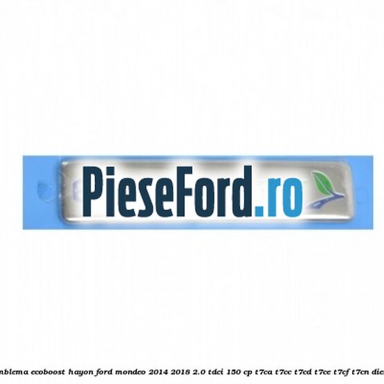 Emblema Ecoboost hayon Ford Mondeo 2014-2018 2.0 TDCi 150 cp Emblema Ecoboost hayon Ford Mondeo 2014-2018 2.0 TDCi 150 cp T7CA, T7CC, T7CD, T7CE, T7CF, T7CN diesel