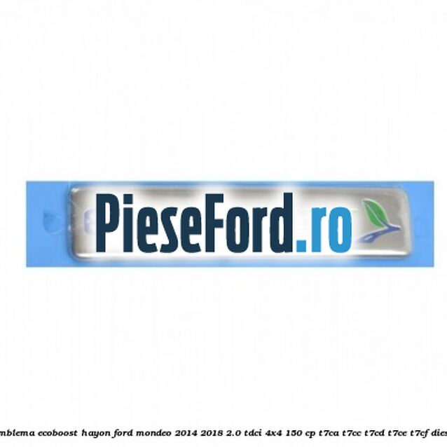 Emblema Ecoboost hayon Ford Mondeo 2014-2018 2.0 TDCi 4x4 150 cp Emblema Ecoboost hayon Ford Mondeo 2014-2018 2.0 TDCi 4x4 150 cp T7CA, T7CC, T7CD, T7CE, T7CF diesel