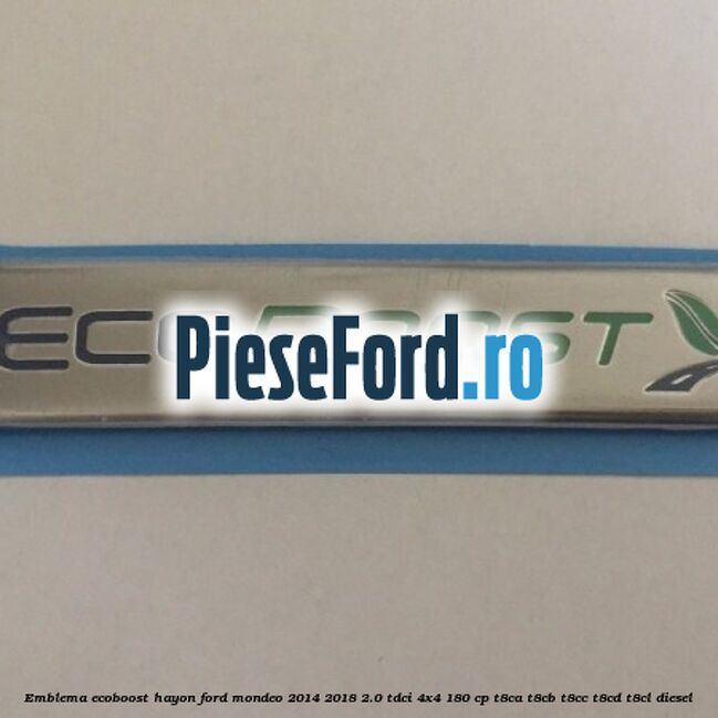 Emblema Ecoboost hayon Ford Mondeo 2014-2018 2.0 TDCi 4x4 180 cp Emblema Ecoboost hayon Ford Mondeo 2014-2018 2.0 TDCi 4x4 180 cp T8CA, T8CB, T8CC, T8CD, T8CL diesel