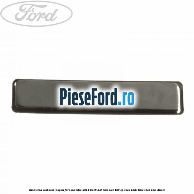 Emblema Ecoboost hayon Ford Mondeo 2014-2018 2.0 TDCi 4x4 180 cp Emblema Ecoboost hayon Ford Mondeo 2014-2018 2.0 TDCi 4x4 180 cp T8CA, T8CB, T8CC, T8CD, T8CL diesel