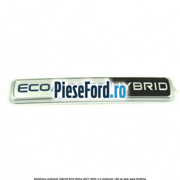 Emblema EcoBoost Hybrid Ford Fiesta 2017-2023 1.0 EcoBoost 140 cp YYJE, YYJG benzina