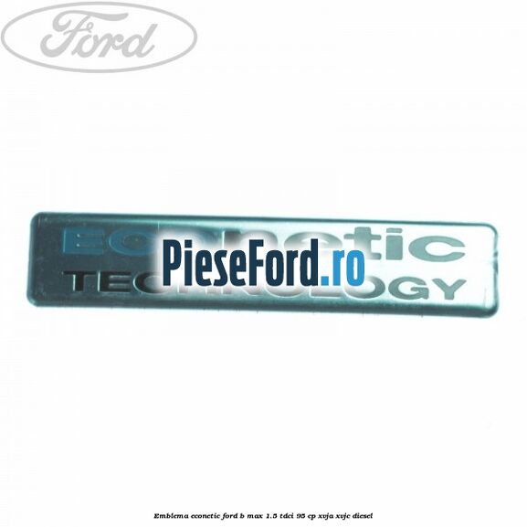 Emblema Econetic Ford B-Max 1.5 TDCi 95 cp XVJA, XVJC diesel