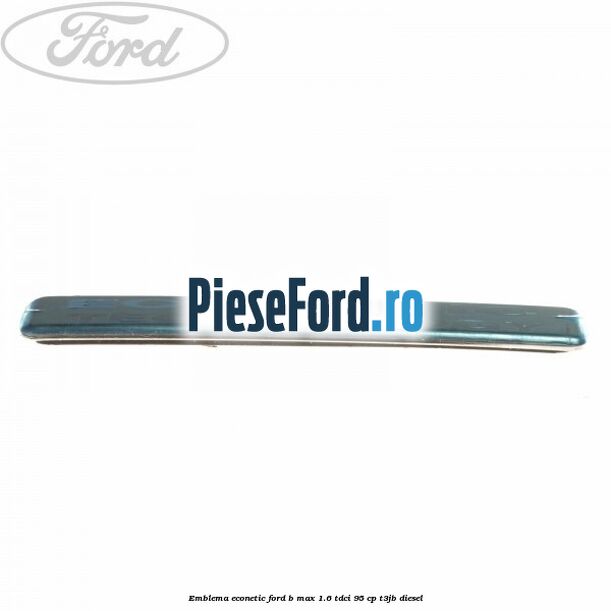 Emblema Econetic Ford B-Max 1.6 TDCi 95 cp T3JB diesel