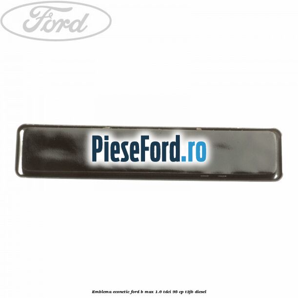 Emblema Econetic Ford B-Max 1.6 TDCi 95 cp T3JB diesel