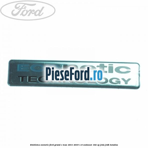 Emblema Econetic Ford Grand C-Max 2011-2015 1.6 EcoBoost 182 cp JTDA, JTDB benzina