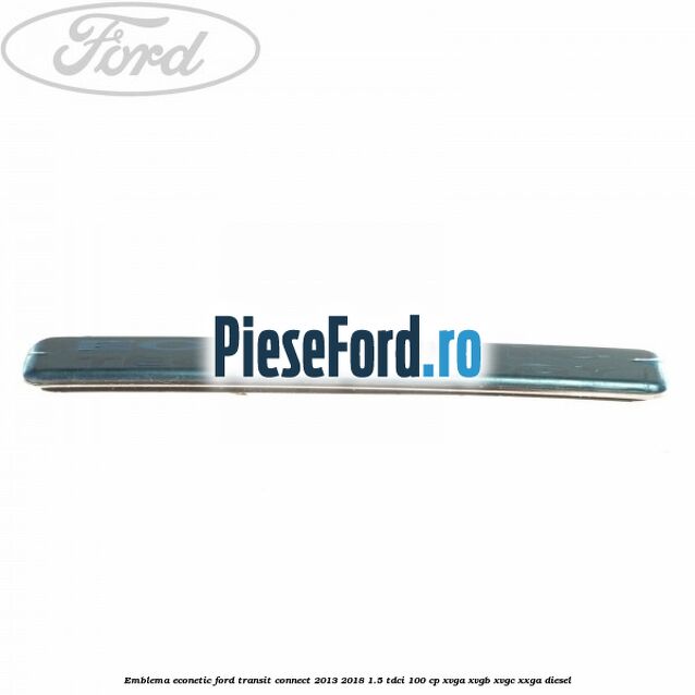 Emblema Econetic Ford Transit Connect 2013-2018 1.5 TDCi 100 cp XVGA, XVGB, XVGC, XXGA diesel