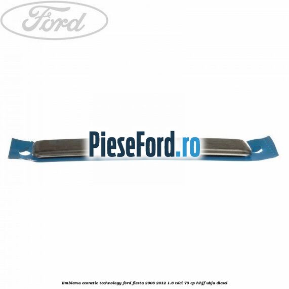 Emblema Econetic Technology Ford Fiesta 2008-2012 1.6 TDCi 75 cp HHJF, UBJA diesel