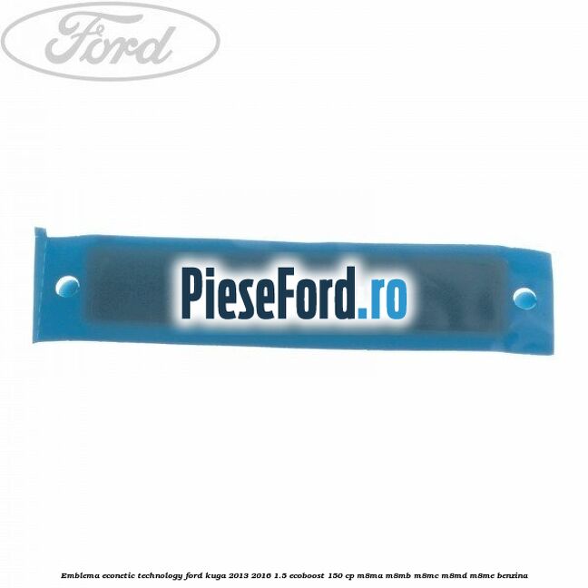 Emblema Econetic Technology Ford Kuga 2013-2016 1.5 EcoBoost 150 cp M8MA, M8MB, M8MC, M8MD, M8ME benzina