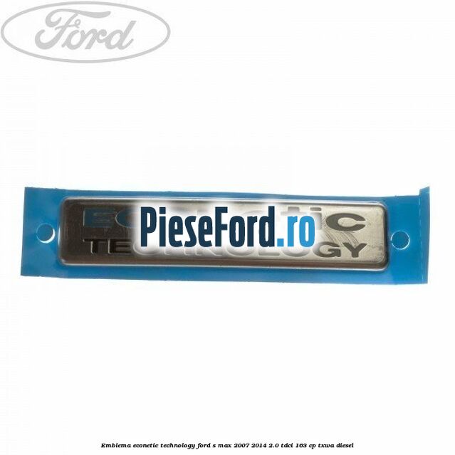 Emblema Econetic Technology Ford S-Max 2007-2014 2.0 TDCi 163 cp TXWA diesel