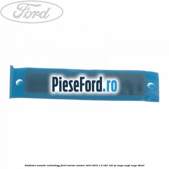 Emblema Econetic Technology Ford Tourneo Connect 2013-2018 1.5 TDCi 120 cp XWGA, XWGB, XWGC diesel