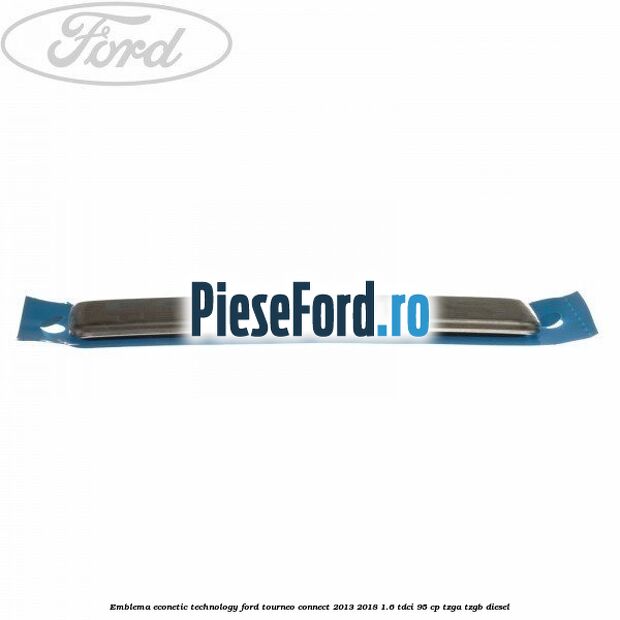 Emblema Econetic Technology Ford Tourneo Connect 2013-2018 1.6 TDCi 95 cp TZGA, TZGB diesel
