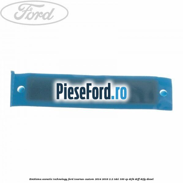 Emblema Econetic Technology Ford Tourneo Custom 2014-2018 2.2 TDCi 100 cp DRF4, DRFF, DRFG diesel