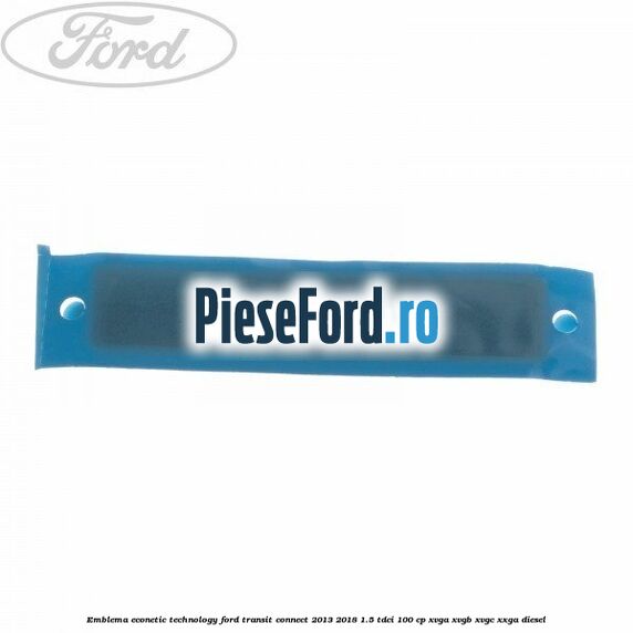 Emblema Econetic Technology Ford Transit Connect 2013-2018 1.5 TDCi 100 cp XVGA, XVGB, XVGC, XXGA diesel