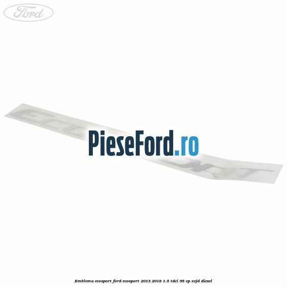Emblema ECOSPORT Ford EcoSport 2013-2018 1.5 TDCi 95 cp Emblema ECOSPORT Ford EcoSport 2013-2018 1.5 TDCi 95 cp XVJD diesel