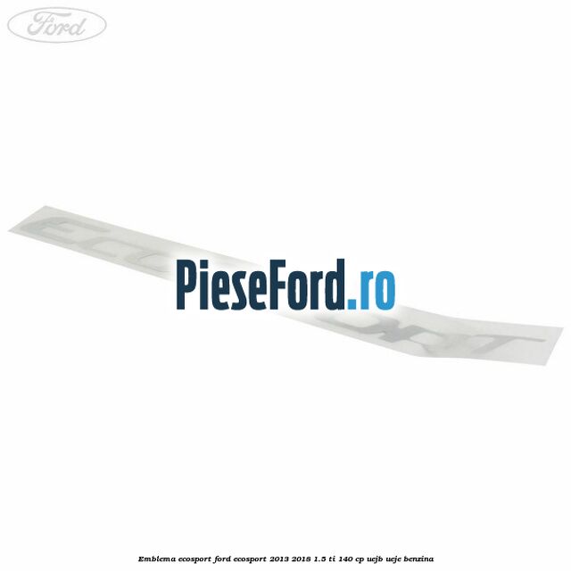Emblema ECOSPORT Ford EcoSport 2013-2018 1.5 Ti 140 cp UEJB, UEJE benzina