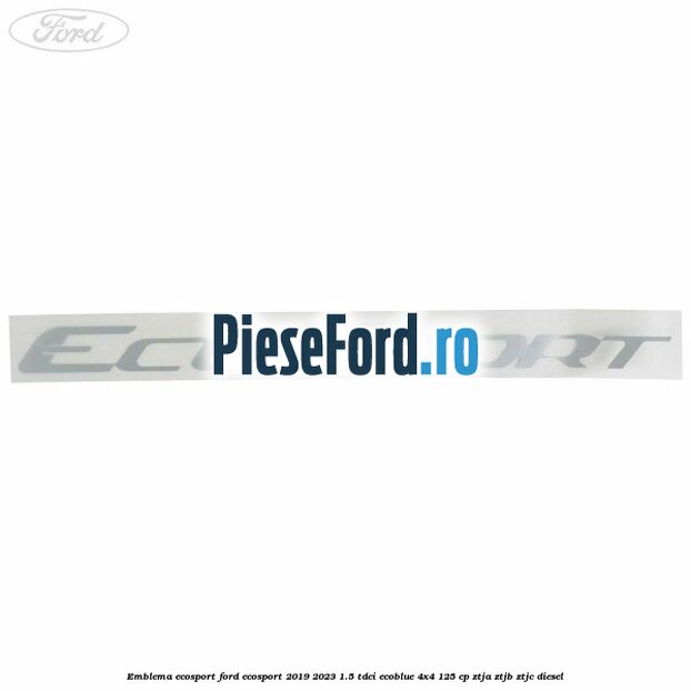 Emblema ECOSPORT Ford EcoSport 2019-2023 1.5 TDCi EcoBlue 4x4 125 cp ZTJA, ZTJB, ZTJC diesel
