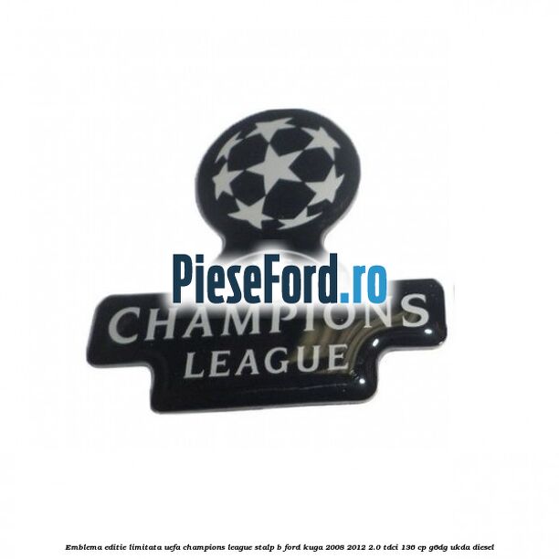 Emblema editie limitata Uefa Champions League, stalp B Ford Kuga 2008-2012 2.0 TDCi 136 cp G6DG, UKDA diesel