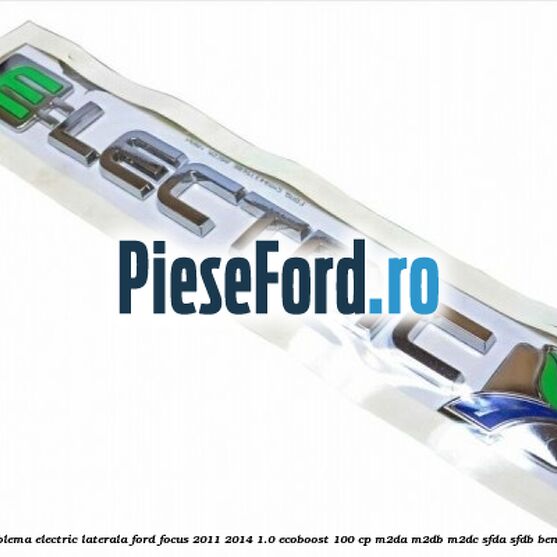 Emblema Electric laterala Ford Focus 2011-2014 1.0 EcoBoost 100 cp M2DA, M2DB, M2DC, SFDA, SFDB benzina