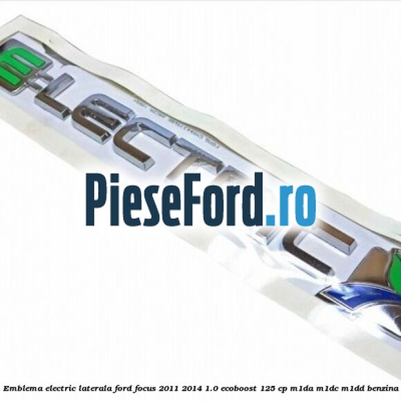 Emblema Electric laterala Ford Focus 2011-2014 1.0 EcoBoost 125 cp M1DA, M1DC, M1DD benzina