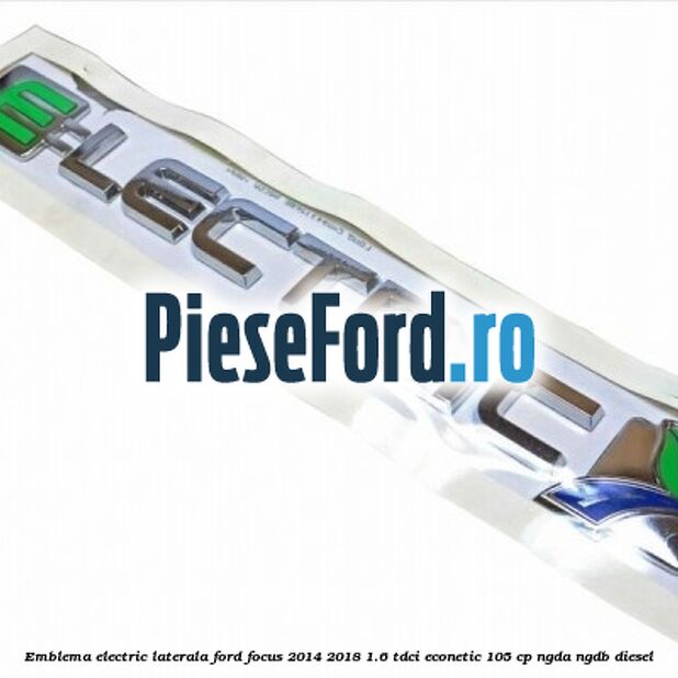 Emblema Electric laterala Ford Focus 2014-2018 1.6 TDCi ECOnetic 105 cp NGDA, NGDB diesel