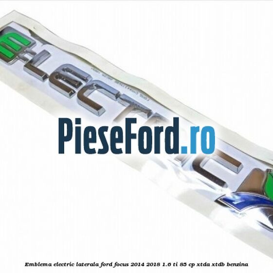 Emblema Electric laterala Ford Focus 2014-2018 1.6 Ti 85 cp XTDA, XTDB benzina