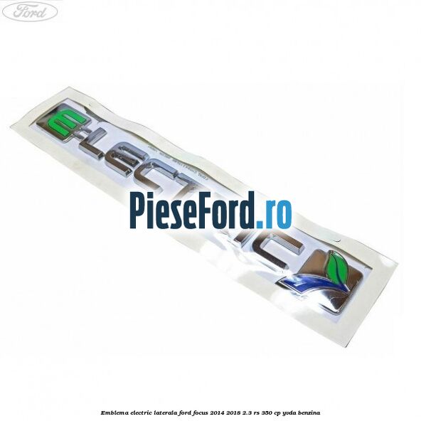 Emblema Electric laterala Ford Focus 2014-2018 2.3 RS 350 cp YVDA benzina
