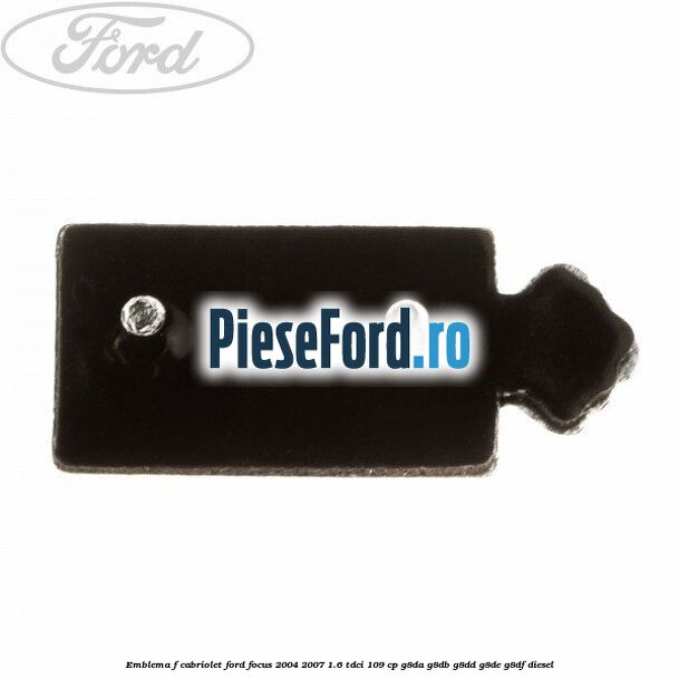 Emblema F cabriolet Ford Focus 2004-2007 1.6 TDCi 109 cp Emblema F cabriolet Ford Focus 2004-2007 1.6 TDCi 109 cp G8DA, G8DB, G8DD, G8DE, G8DF diesel