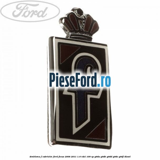 Emblema F cabriolet Ford Focus 2008-2011 1.6 TDCi 109 cp G8DA, G8DB, G8DD, G8DE, G8DF diesel